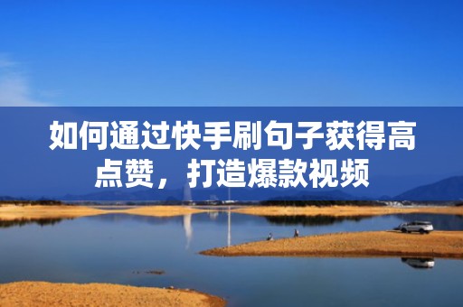 如何通过快手刷句子获得高点赞，打造爆款视频