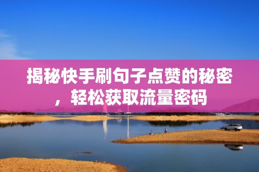 揭秘快手刷句子点赞的秘密，轻松获取流量密码