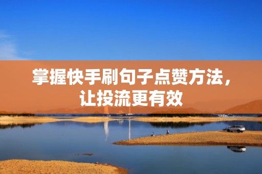 掌握快手刷句子点赞方法，让投流更有效