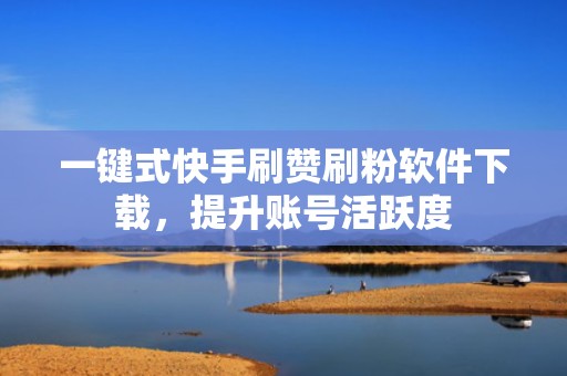 一键式快手刷赞刷粉软件下载，提升账号活跃度