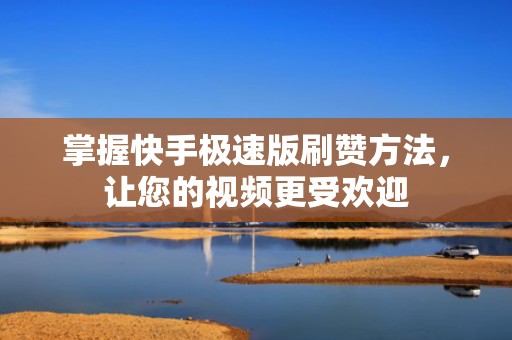 掌握快手极速版刷赞方法，让您的视频更受欢迎