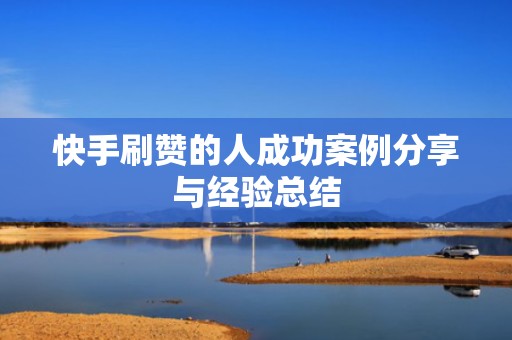 快手刷赞的人成功案例分享与经验总结