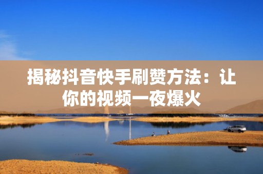 揭秘抖音快手刷赞方法：让你的视频一夜爆火