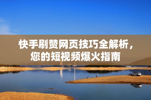 快手刷赞网页技巧全解析，您的短视频爆火指南