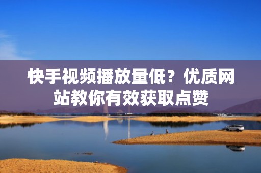 快手视频播放量低？优质网站教你有效获取点赞