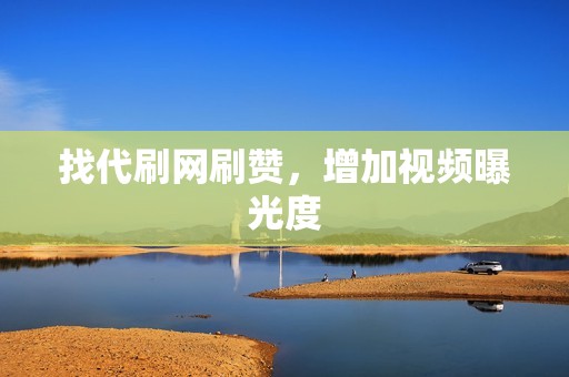 找代刷网刷赞,增加视频曝光度 找代刷网刷赞,增加视频曝光度