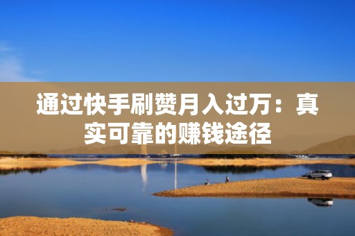 通过快手刷赞月入过万：真实可靠的赚钱途径