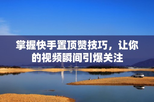 掌握快手置顶赞技巧，让你的视频瞬间引爆关注