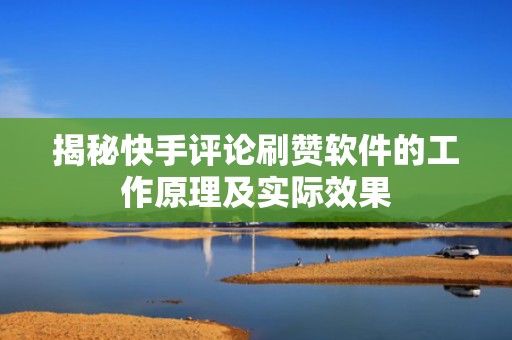揭秘快手评论刷赞软件的工作原理及实际效果