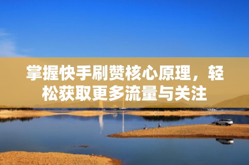 掌握快手刷赞核心原理，轻松获取更多流量与关注