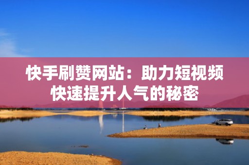 快手刷赞网站：助力短视频快速提升人气的秘密