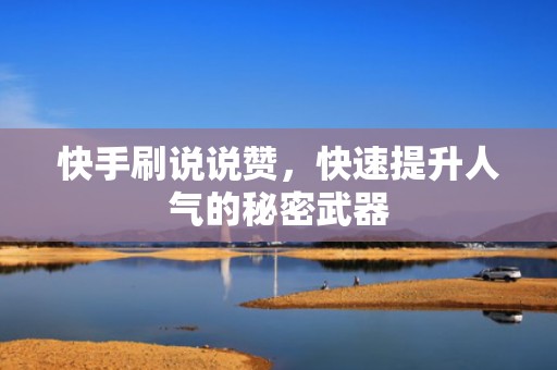 快手刷说说赞，快速提升人气的秘密武器