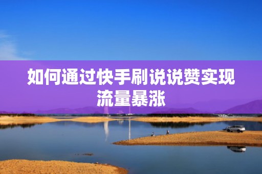 如何通过快手刷说说赞实现流量暴涨