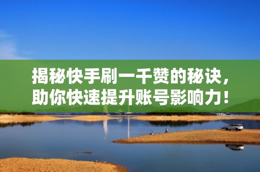 揭秘快手刷一千赞的秘诀，助你快速提升账号影响力！