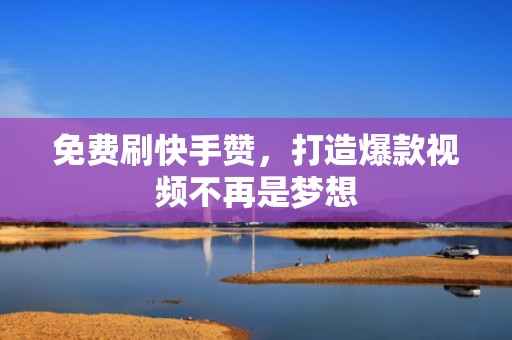 免费刷快手赞，打造爆款视频不再是梦想