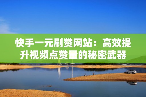 快手一元刷赞网站：高效提升视频点赞量的秘密武器