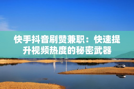 快手抖音刷赞兼职：快速提升视频热度的秘密武器