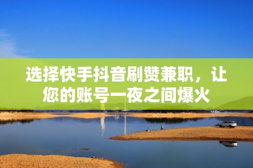 选择快手抖音刷赞兼职，让您的账号一夜之间爆火