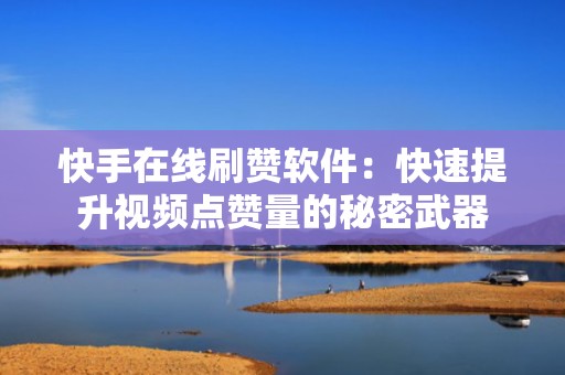 快手在线刷赞软件：快速提升视频点赞量的秘密武器