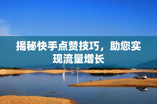 揭秘快手点赞技巧，助您实现流量增长