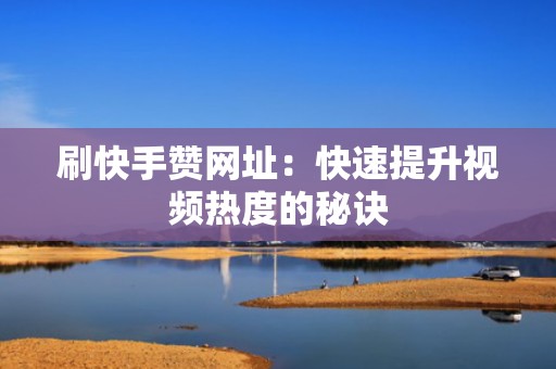 刷快手赞网址：快速提升视频热度的秘诀