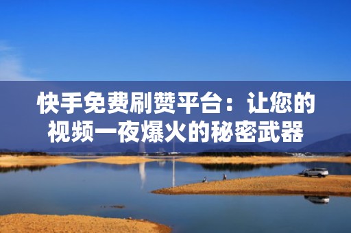 快手免费刷赞平台：让您的视频一夜爆火的秘密武器