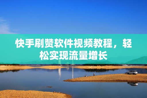 快手刷赞软件视频教程，轻松实现流量增长
