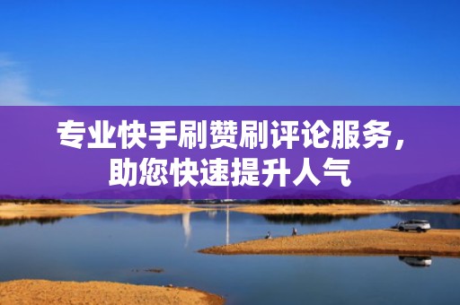 专业快手刷赞刷评论服务，助您快速提升人气