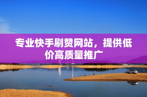 专业快手刷赞网站，提供低价高质量推广