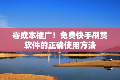 零成本推广！免费快手刷赞软件的正确使用方法