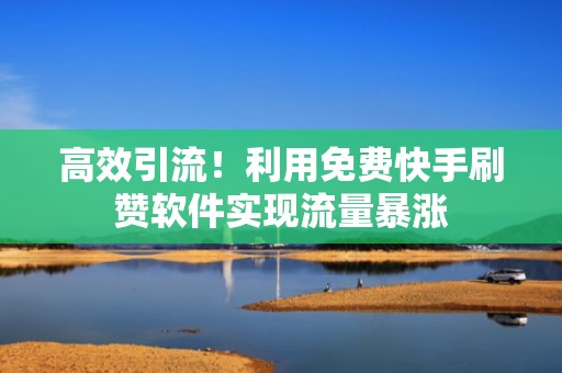 高效引流！利用免费快手刷赞软件实现流量暴涨