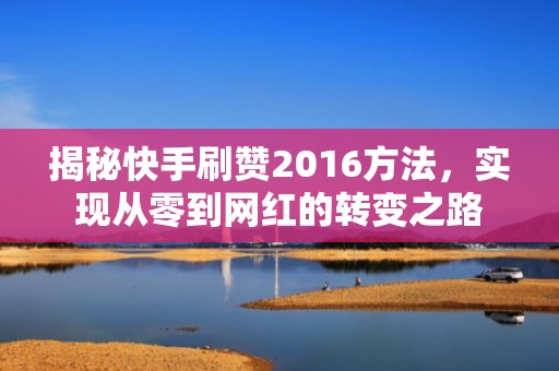 揭秘快手刷赞2016方法，实现从零到网红的转变之路