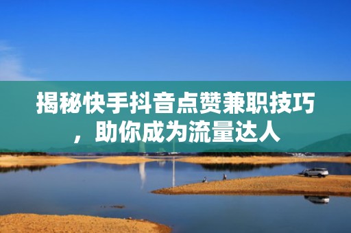 揭秘快手抖音点赞兼职技巧，助你成为流量达人