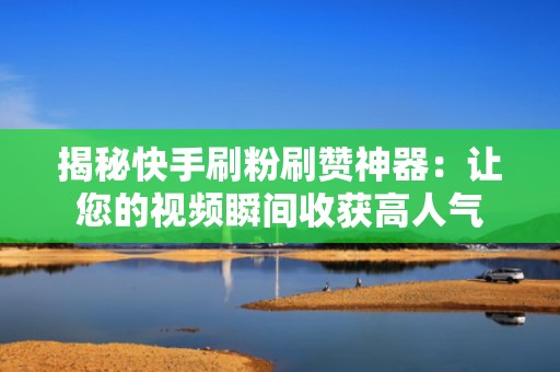 揭秘快手刷粉刷赞神器：让您的视频瞬间收获高人气