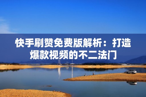快手刷赞免费版解析：打造爆款视频的不二法门