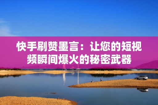快手刷赞墨言：让您的短视频瞬间爆火的秘密武器