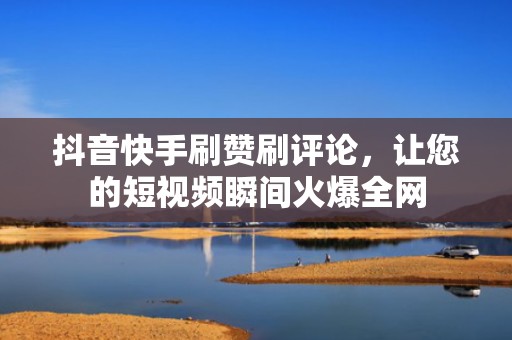 抖音快手刷赞刷评论，让您的短视频瞬间火爆全网
