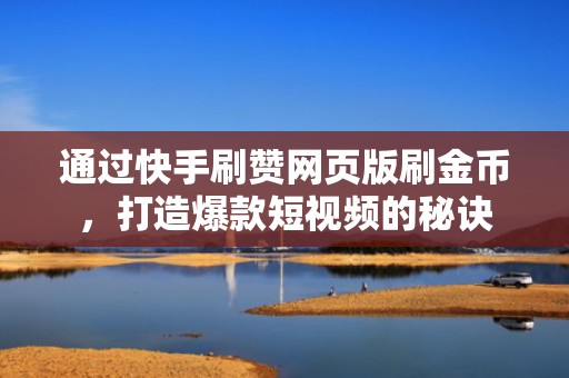 通过快手刷赞网页版刷金币，打造爆款短视频的秘诀