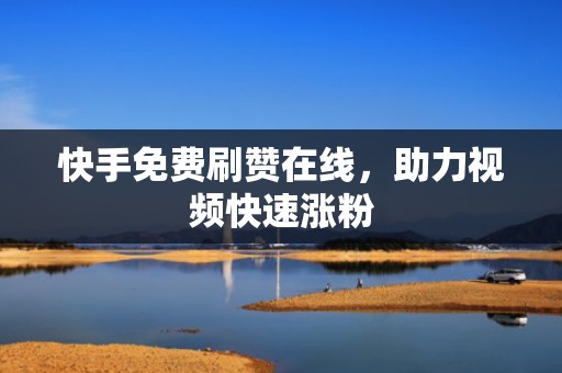 快手免费刷赞在线，助力视频快速涨粉