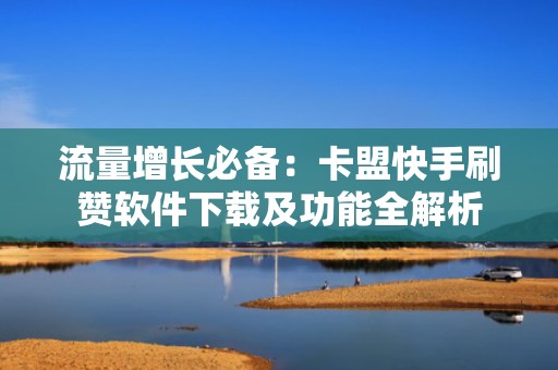 流量增长必备：卡盟快手刷赞软件下载及功能全解析