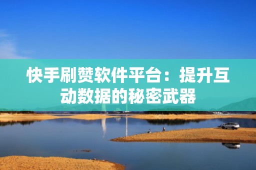 快手刷赞软件平台：提升互动数据的秘密武器