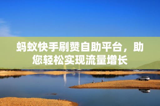 蚂蚁快手刷赞自助平台，助您轻松实现流量增长