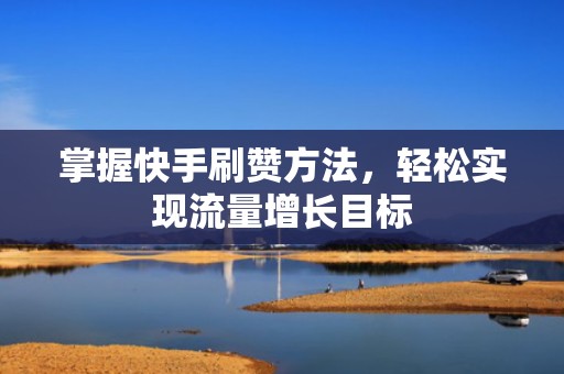 掌握快手刷赞方法，轻松实现流量增长目标