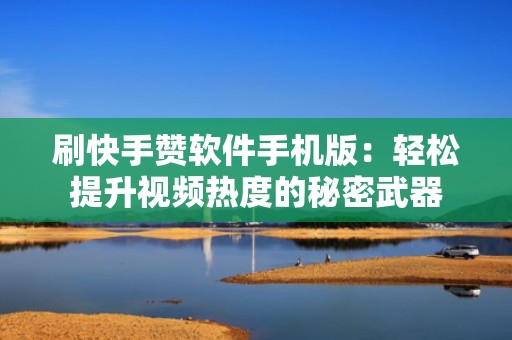 刷快手赞软件手机版：轻松提升视频热度的秘密武器