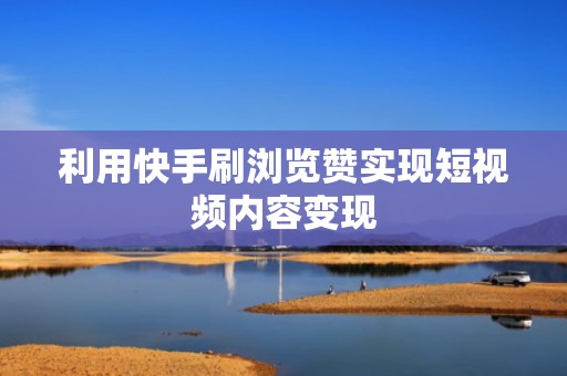利用快手刷浏览赞实现短视频内容变现