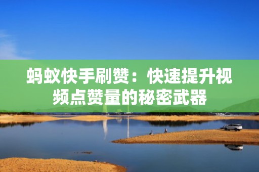 蚂蚁快手刷赞：快速提升视频点赞量的秘密武器