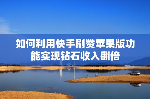 如何利用快手刷赞苹果版功能实现钻石收入翻倍