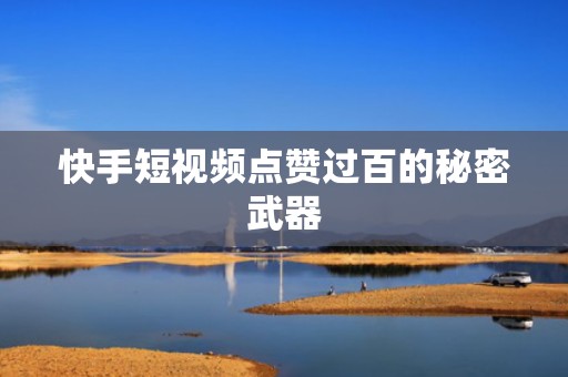 快手短视频点赞过百的秘密武器