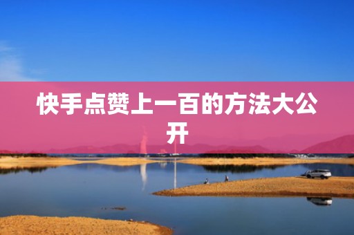 快手点赞上一百的方法大公开