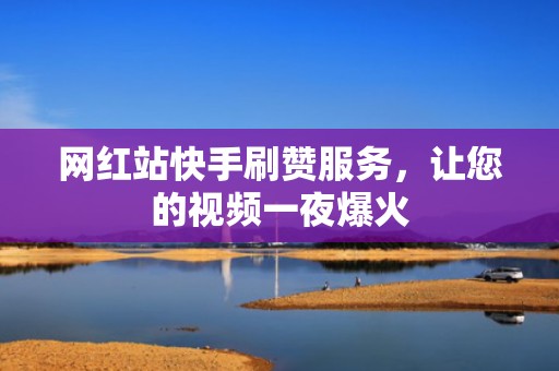 网红站快手刷赞服务，让您的视频一夜爆火